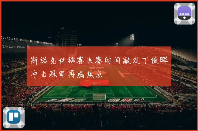 斯诺克世锦赛决赛时间敲定丁俊晖冲击冠军再成焦点