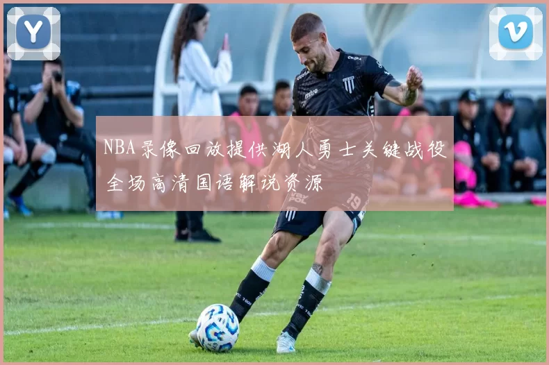 NBA录像回放提供湖人勇士关键战役全场高清国语解说资源