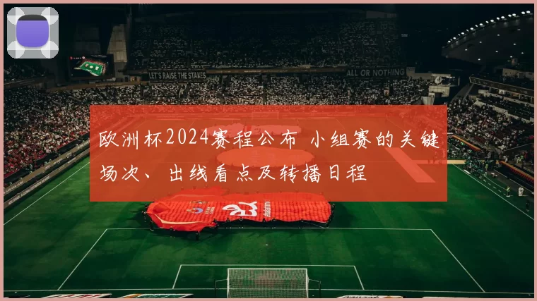 欧洲杯2024赛程公布 小组赛的关键场次、出线看点及转播日程