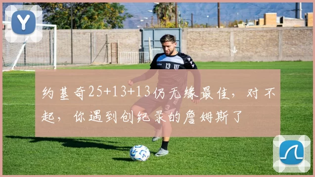 约基奇25+13+13仍无缘最佳，对不起，你遇到创纪录的詹姆斯了