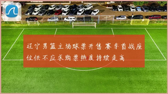 辽宁男篮主场球票开售 赛季首战座位供不应求购票热度持续走高