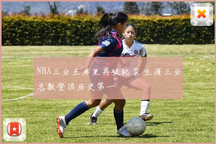 NBA三分王库里再破纪录 生涯三分总数登顶历史第一