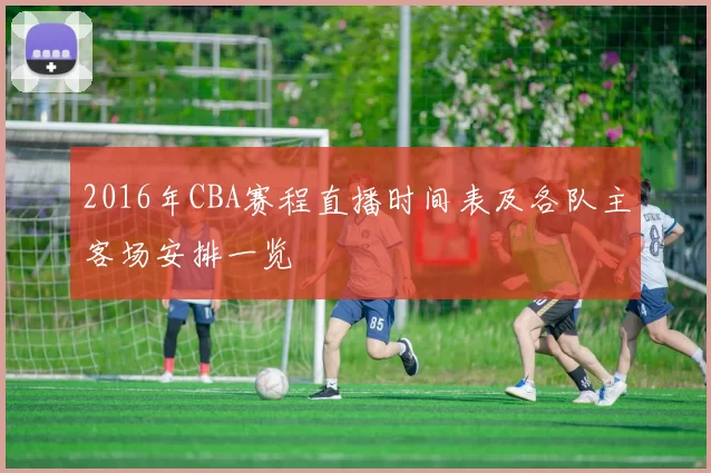 2016年CBA赛程直播时间表及各队主客场安排一览