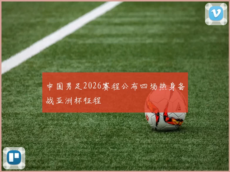 中国男足2026赛程公布四场热身备战亚洲杯征程