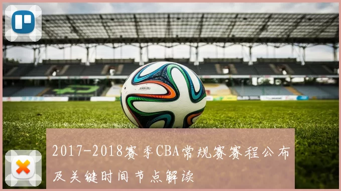 2017-2018赛季CBA常规赛赛程公布及关键时间节点解读