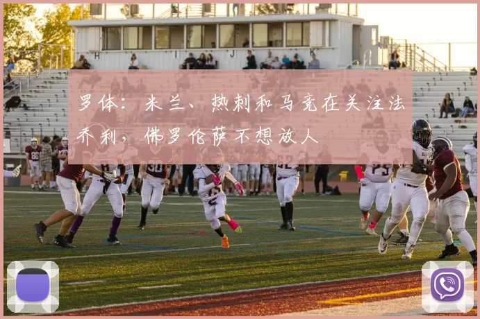 罗体：米兰、热刺和马竞在关注法乔利，佛罗伦萨不想放人