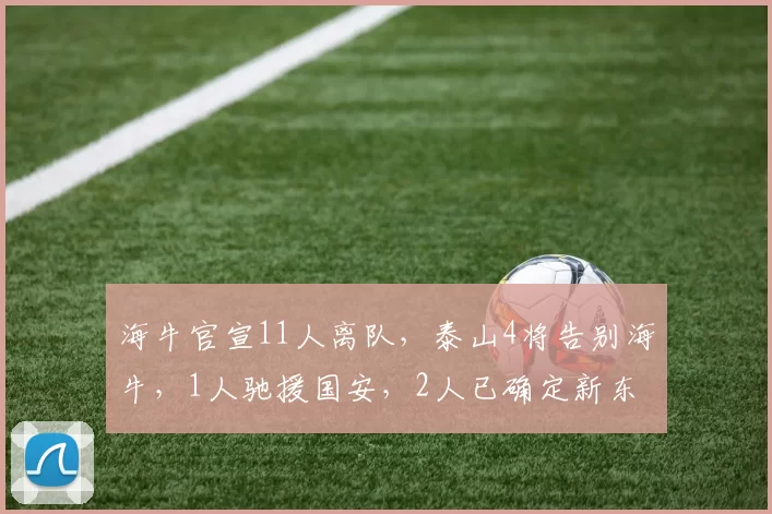 海牛官宣11人离队，泰山4将告别海牛，1人驰援国安，2人已确定新东家