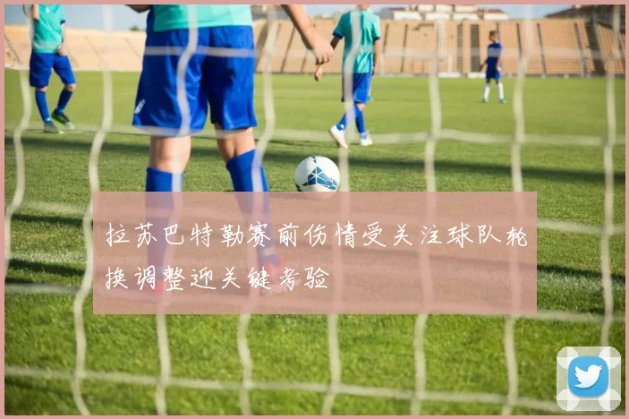 拉苏巴特勒赛前伤情受关注球队轮换调整迎关键考验