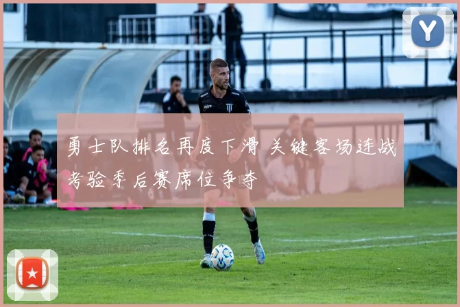 勇士队排名再度下滑 关键客场连战考验季后赛席位争夺