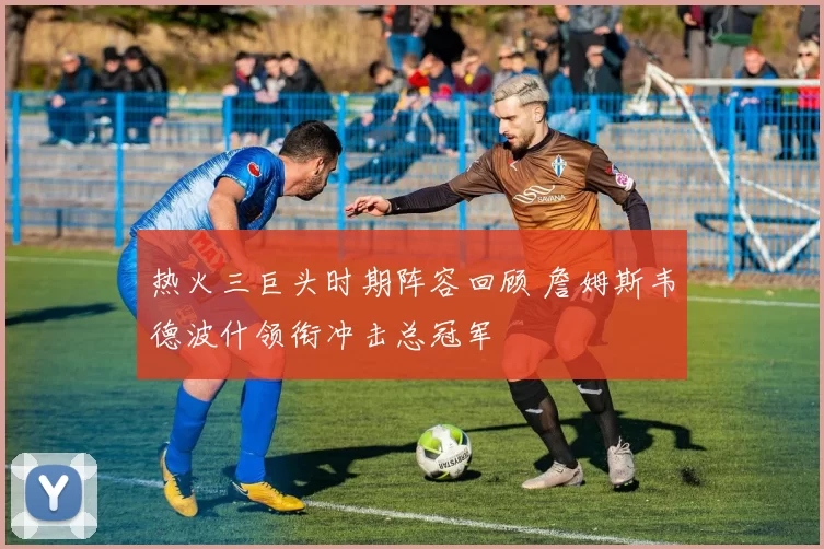 热火三巨头时期阵容回顾 詹姆斯韦德波什领衔冲击总冠军