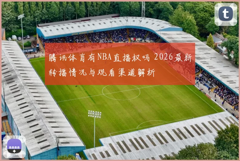 腾讯体育有NBA直播权吗 2026最新转播情况与观看渠道解析