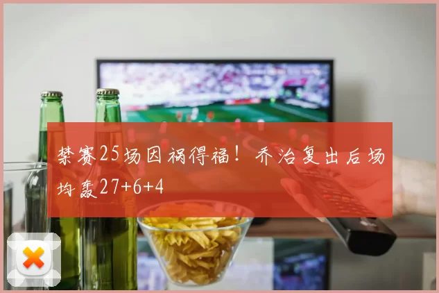 禁赛25场因祸得福！乔治复出后场均轰27+6+4