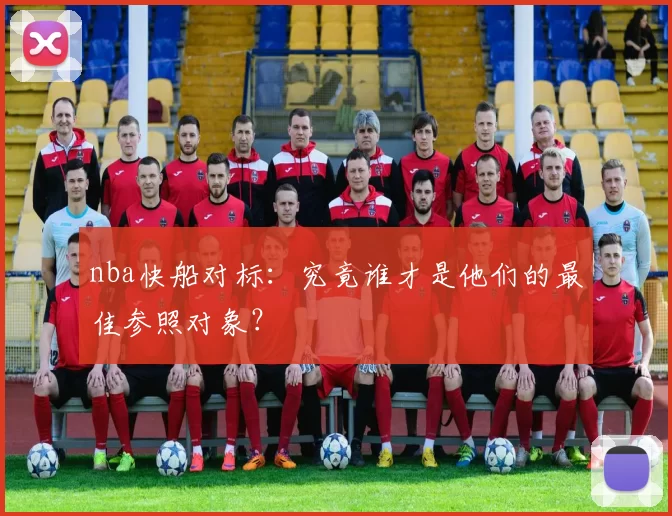 nba快船对标：究竟谁才是他们的最佳参照对象？