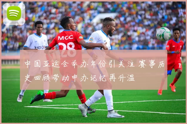 中国亚运会举办年份引关注 赛事历史回顾带动申办记忆再升温