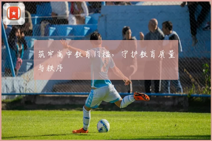 筑牢高中教育门槛,守护教育质量与秩序