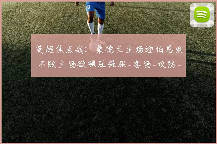 英超焦点战：桑德兰主场迎伯恩利 不败主场欲碾压强旅_客场_攻防_萨卡